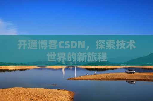 开通博客CSDN，探索技术世界的新旅程